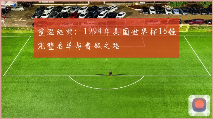 重温经典：1994年美国世界杯16强完整名单与晋级之路