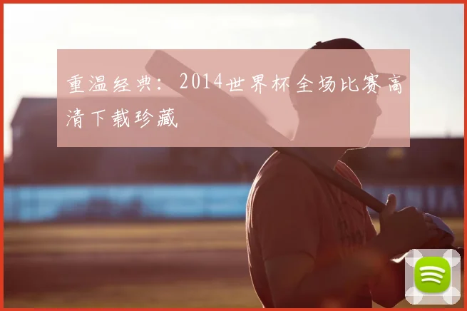 重温经典：2014世界杯全场比赛高清下载珍藏