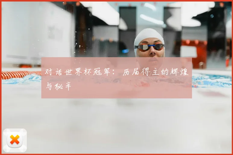 对话世界杯冠军：历届得主的辉煌与秘辛