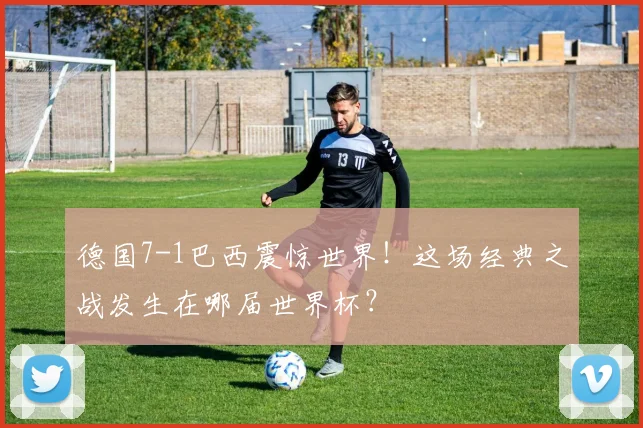 德国7-1巴西震惊世界！这场经典之战发生在哪届世界杯？