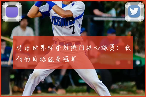 对话世界杯夺冠热门核心球员：我们的目标就是冠军