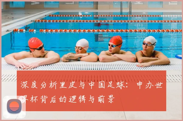 深度分析里皮与中国足球：申办世界杯背后的逻辑与前景