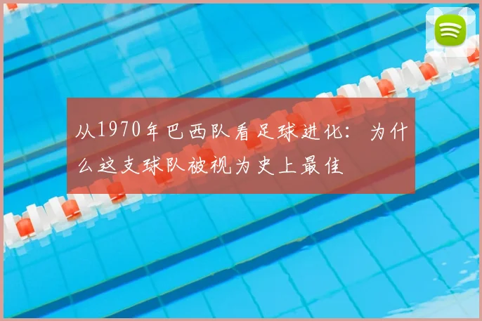 从1970年巴西队看足球进化：为什么这支球队被视为史上最佳