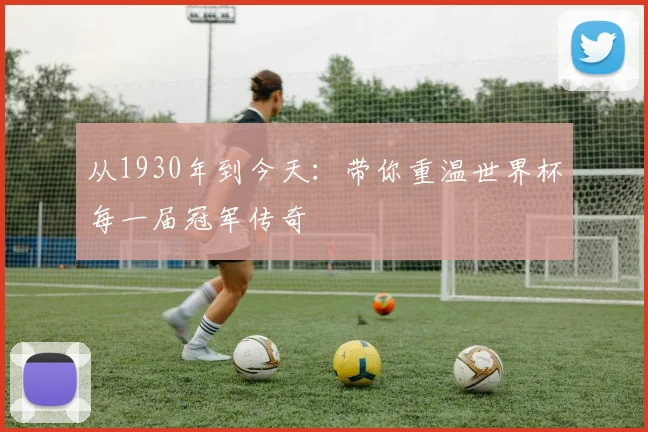 从1930年到今天：带你重温世界杯每一届冠军传奇
