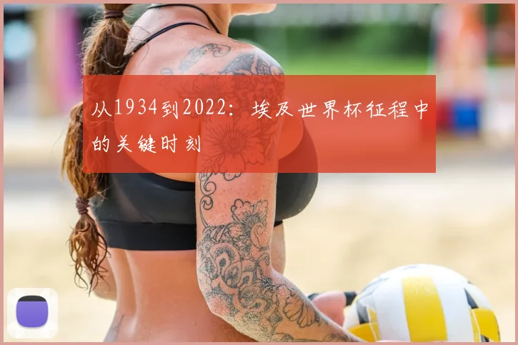 从1934到2022：埃及世界杯征程中的关键时刻