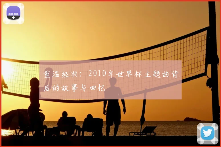 重温经典：2010年世界杯主题曲背后的故事与回忆