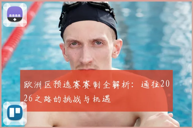 欧洲区预选赛赛制全解析:通往2026之路的挑战与机遇