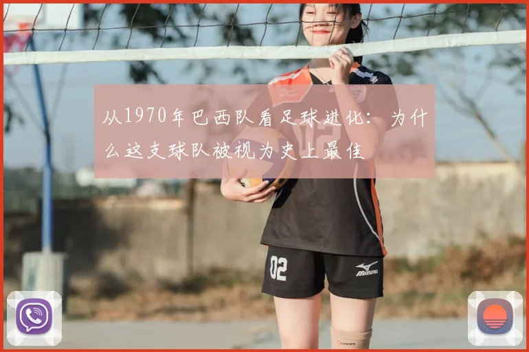 从1970年巴西队看足球进化：为什么这支球队被视为史上最佳