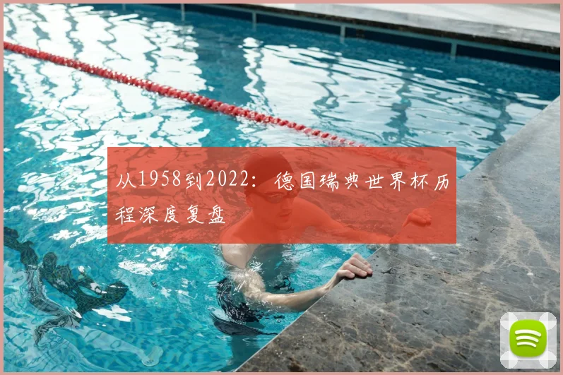 从1958到2022：德国瑞典世界杯历程深度复盘