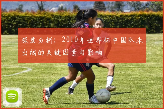 深度分析：2010年世界杯中国队未出线的关键因素与影响