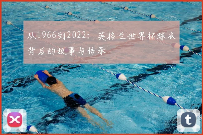 从1966到2022：英格兰世界杯球衣背后的故事与传承