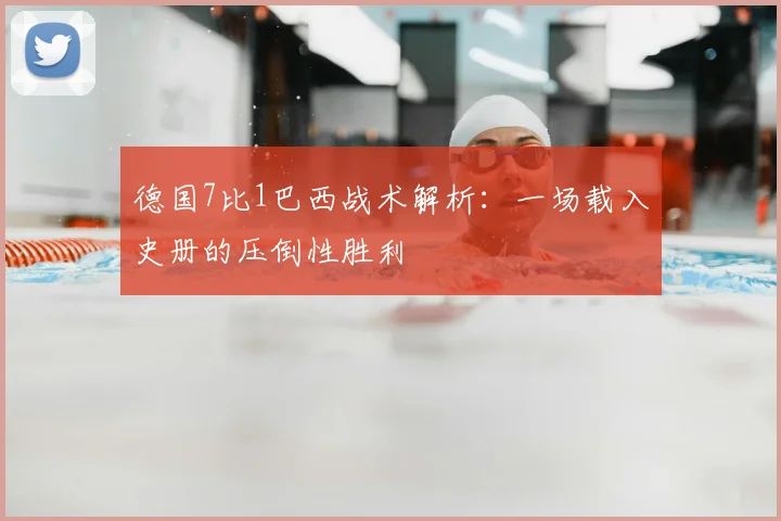 德国7比1巴西战术解析:一场载入史册的压倒性胜利