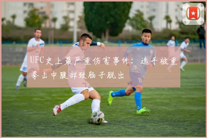 UFC史上最严重伤害事件：选手被重拳击中腹部致肠子脱出