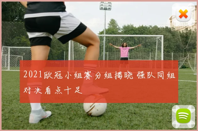 2021欧冠小组赛分组揭晓 强队同组对决看点十足