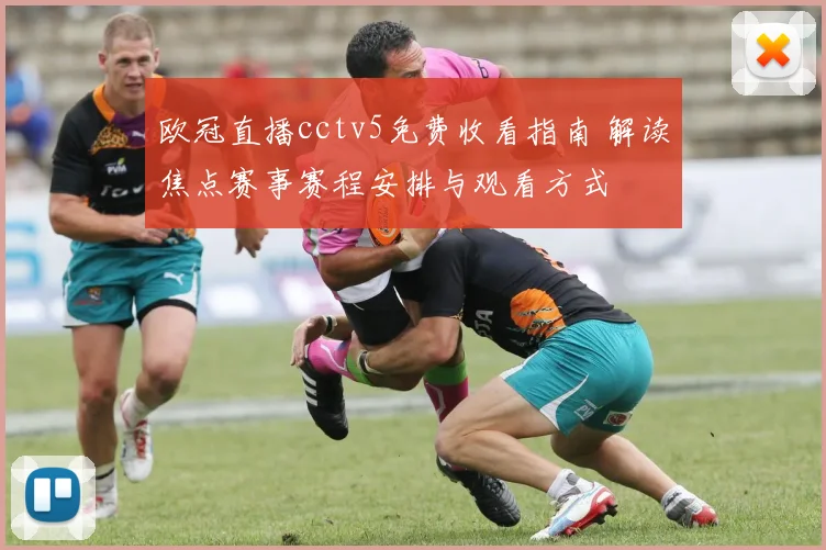 欧冠直播cctv5免费收看指南 解读焦点赛事赛程安排与观看方式