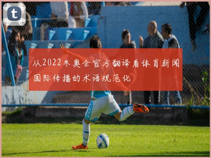 从2022冬奥会官方翻译看体育新闻国际传播的术语规范化