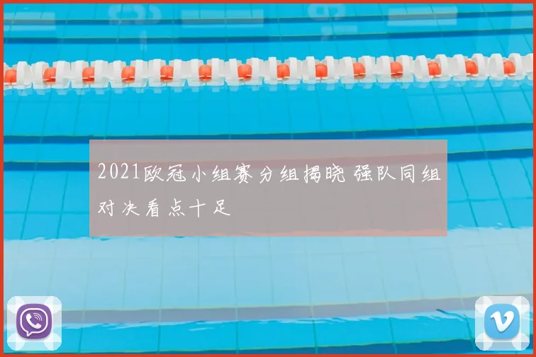 2021欧冠小组赛分组揭晓 强队同组对决看点十足