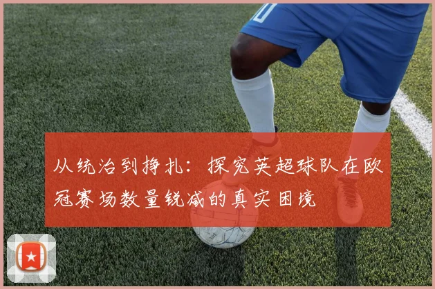 从统治到挣扎：探究英超球队在欧冠赛场数量锐减的真实困境