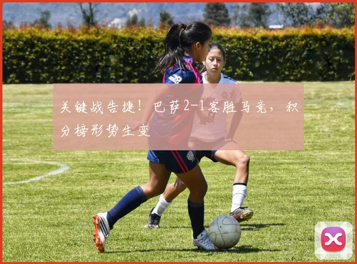 关键战告捷！巴萨2-1客胜马竞，积分榜形势生变