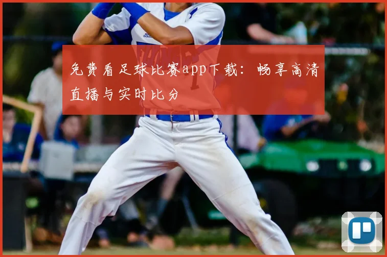 免费看足球比赛app下载:畅享高清直播与实时比分