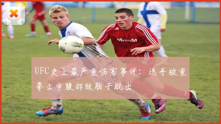 UFC史上最严重伤害事件：选手被重拳击中腹部致肠子脱出