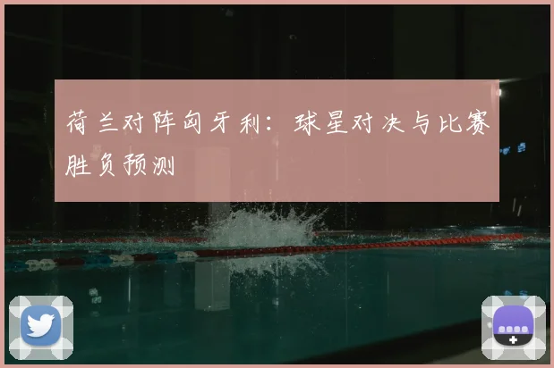 荷兰对阵匈牙利：球星对决与比赛胜负预测